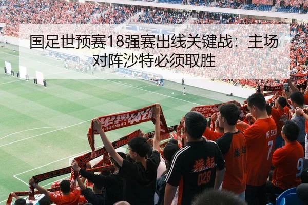 国足世预赛18强赛出线关键战：主场对阵沙特必须取胜