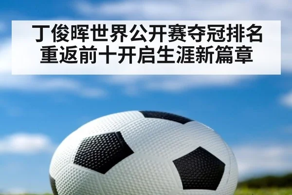 丁俊晖世界公开赛夺冠排名重返前十开启生涯新篇章