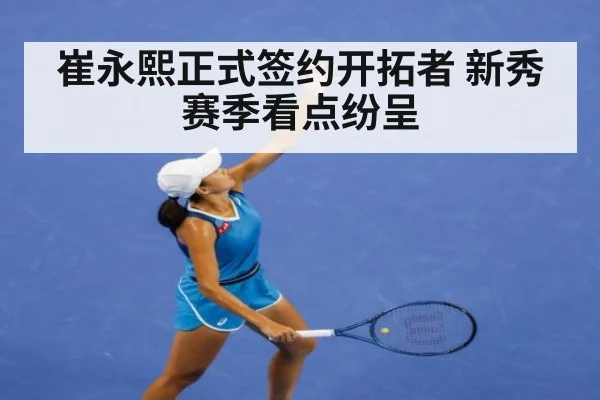 崔永熙正式签约开拓者 新秀赛季看点纷呈