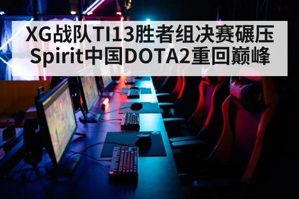 XG战队TI13胜者组决赛碾压Spirit中国DOTA2重回巅峰
