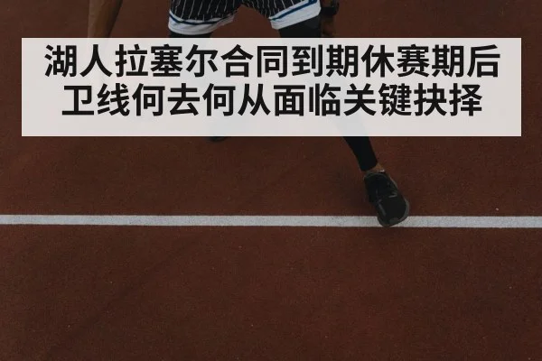 湖人拉塞尔合同到期休赛期后卫线何去何从面临关键抉择