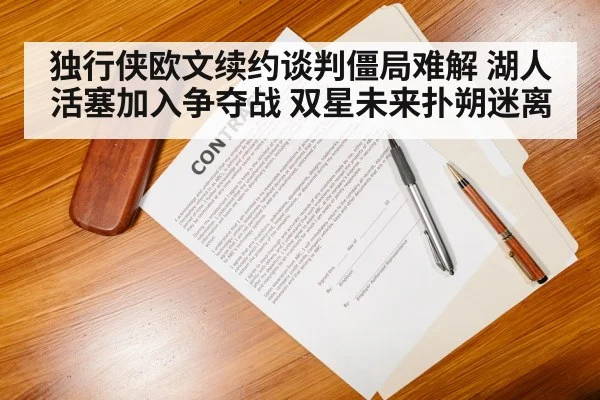 独行侠欧文续约谈判僵局难解 湖人活塞加入争夺战 双星未来扑朔迷离