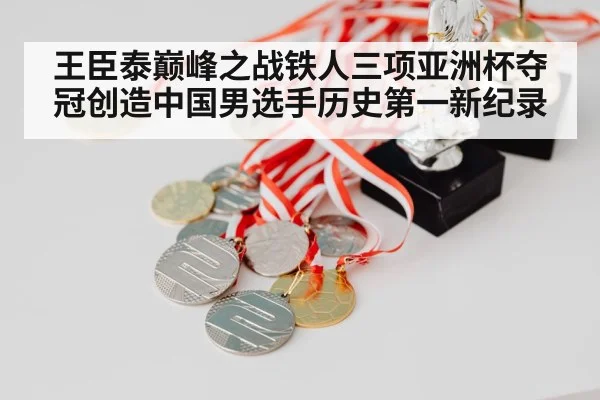 王臣泰巅峰之战铁人三项亚洲杯夺冠创造中国男选手历史第一新纪录