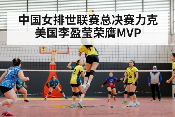 中国女排世联赛总决赛力克美国李盈莹荣膺MVP