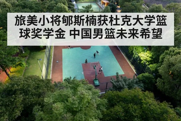 旅美小将郇斯楠获杜克大学篮球奖学金 中国男篮未来希望
