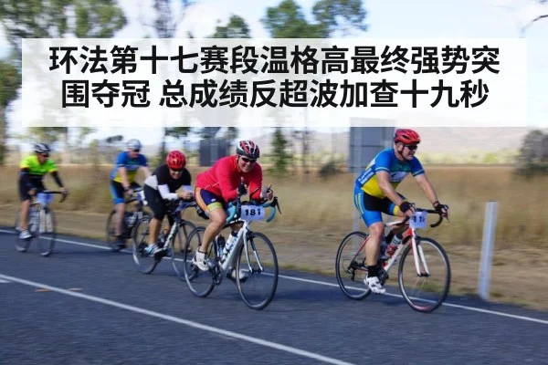 环法第十七赛段温格高最终强势突围夺冠 总成绩反超波加查十九秒