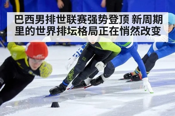 巴西男排世联赛强势登顶 新周期里的世界排坛格局正在悄然改变