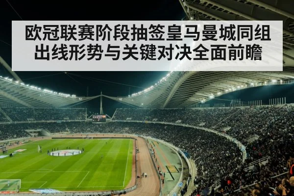 欧冠联赛阶段抽签皇马曼城同组 出线形势与关键对决全面前瞻