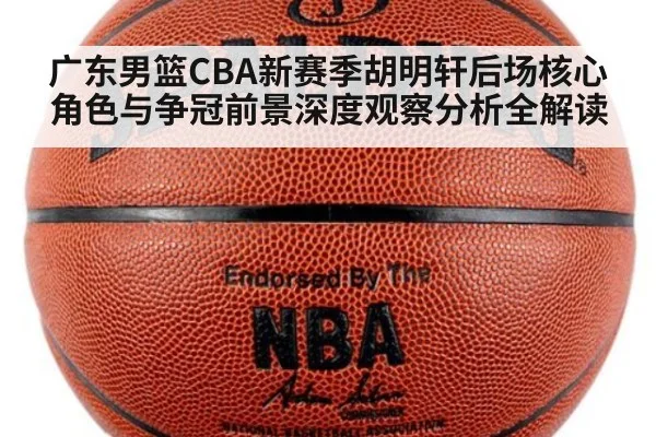 广东男篮CBA新赛季胡明轩后场核心角色与争冠前景深度观察分析全解读